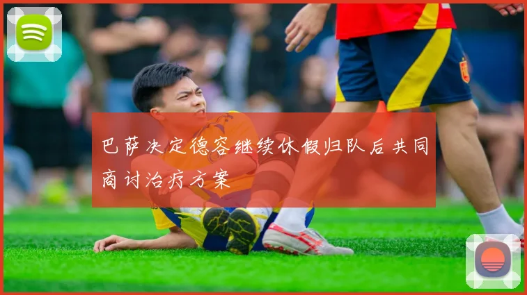 巴萨决定德容继续休假归队后共同商讨治疗方案