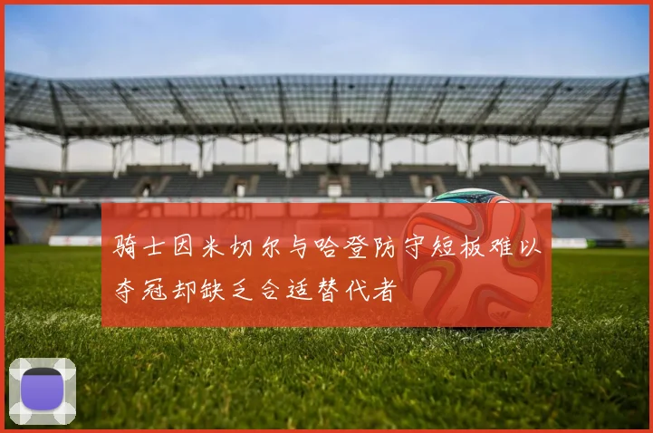 骑士因米切尔与哈登防守短板难以夺冠却缺乏合适替代者