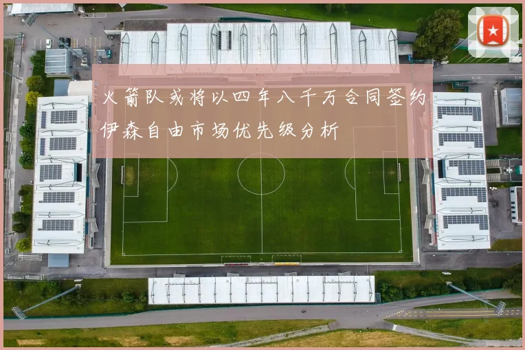 火箭队或将以四年八千万合同签约伊森自由市场优先级分析